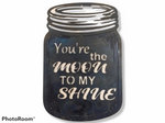 You're the MOON to my SHINE mason jar